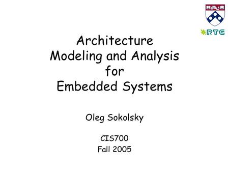 Architecture Modeling and Analysis for Embedded Systems Oleg Sokolsky CIS700 Fall 2005.