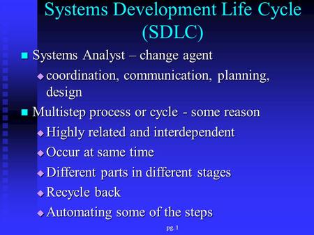Pg. 1 Systems Development Life Cycle (SDLC) Systems Analyst – change agent Systems Analyst – change agent  coordination, communication, planning, design.