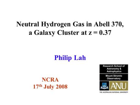 Neutral Hydrogen Gas in Abell 370, a Galaxy Cluster at z = 0.37 NCRA 17 th July 2008 Philip Lah.