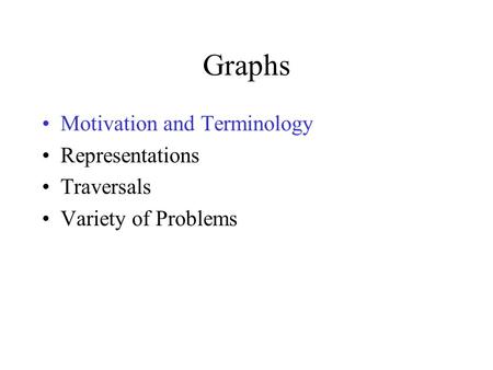 Graphs Motivation and Terminology Representations Traversals Variety of Problems.