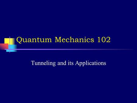 Quantum Mechanics 102 Tunneling and its Applications.