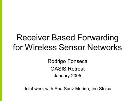 Receiver Based Forwarding for Wireless Sensor Networks Rodrigo Fonseca OASIS Retreat January 2005 Joint work with Ana Sanz Merino, Ion Stoica.