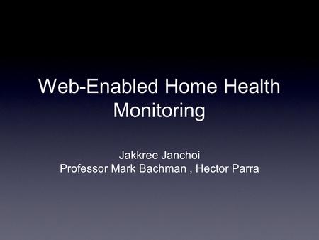 Web-Enabled Home Health Monitoring Jakkree Janchoi Professor Mark Bachman, Hector Parra.