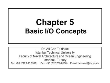 Chapter 5 Basic I/O Concepts Dr. Ali Can Takinacı İstanbul Technical University Faculty of Naval Architecture and Ocean Engineering İstanbul - Turkey Tel: