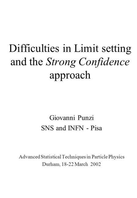 Difficulties in Limit setting and the Strong Confidence approach Giovanni Punzi SNS and INFN - Pisa Advanced Statistical Techniques in Particle Physics.
