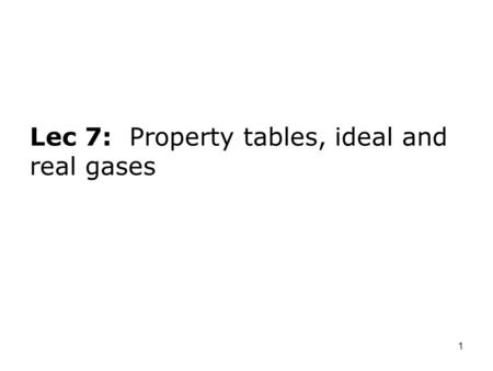 Lec 7: Property tables, ideal and real gases