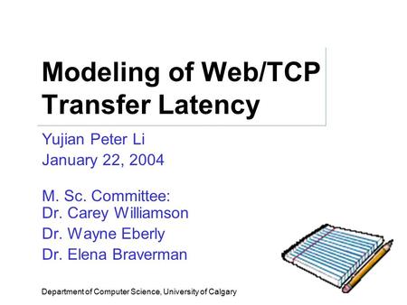 Modeling of Web/TCP Transfer Latency Yujian Peter Li January 22, 2004 M. Sc. Committee: Dr. Carey Williamson Dr. Wayne Eberly Dr. Elena Braverman Department.