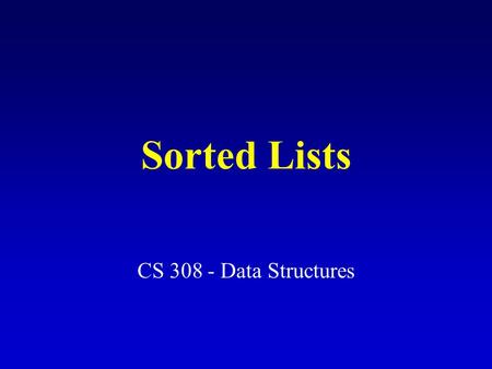 Sorted Lists CS 308 - Data Structures. Sorted List Specification (partial) InsertItem (ItemType item) Function: Adds item to list Preconditions: (1) List.