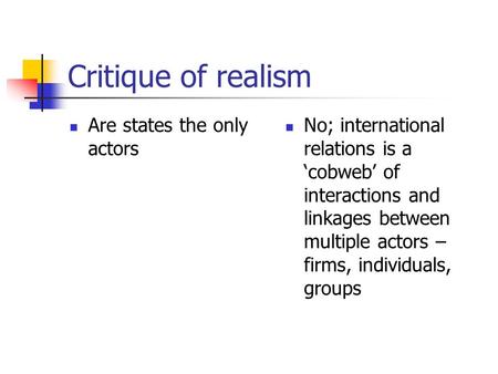 Critique of realism Are states the only actors No; international relations is a ‘cobweb’ of interactions and linkages between multiple actors – firms,