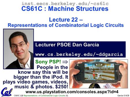CS61C L22 Representations of Combinatorial Logic Circuits (1) Garcia © UCB Lecturer PSOE Dan Garcia www.cs.berkeley.edu/~ddgarcia inst.eecs.berkeley.edu/~cs61c.