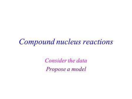 Compound nucleus reactions Consider the data Propose a model.