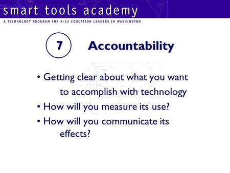 7 Accountability Getting clear about what you want to accomplish with technology How will you measure its use? How will you communicate its effects?