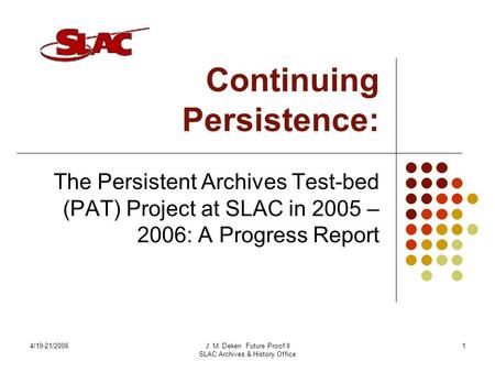 4/19-21/2006J. M. Deken Future Proof II SLAC Archives & History Office 1 Continuing Persistence: The Persistent Archives Test-bed (PAT) Project at SLAC.