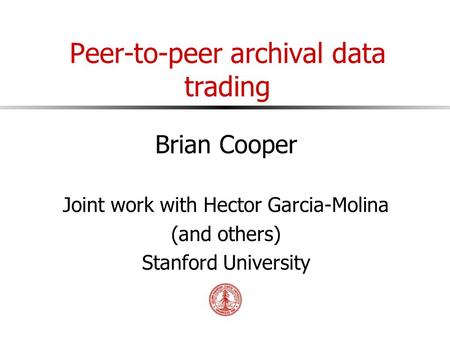 Peer-to-peer archival data trading Brian Cooper Joint work with Hector Garcia-Molina (and others) Stanford University.