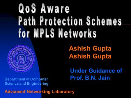 Ashish Gupta Under Guidance of Prof. B.N. Jain Department of Computer Science and Engineering Advanced Networking Laboratory.