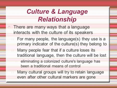 Culture & Language Relationship There are many ways that a language interacts with the culture of its speakers For many people, the language(s) they use.