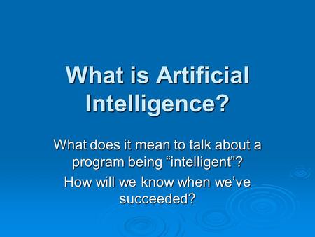 What is Artificial Intelligence? What does it mean to talk about a program being “intelligent”? How will we know when we’ve succeeded?