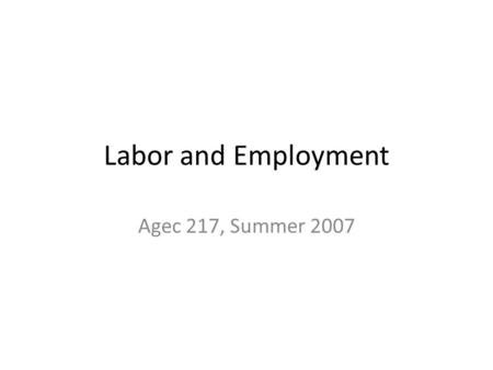 Labor and Employment Agec 217, Summer 2007. Labor and Employment Two sides of Labor and Employment Labor is one of the resources used in production, making.
