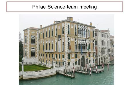 Philae Science team meeting. Venezia, March 30, 31, April 1, 2009Palazzo Cavalli Franchetti.