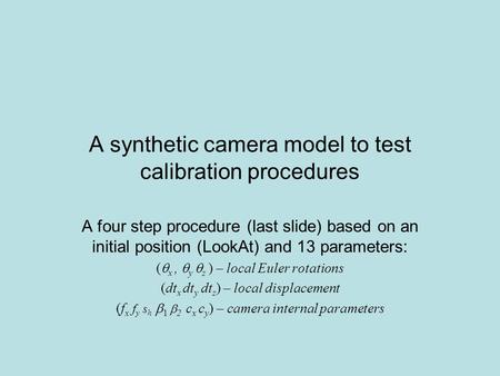 A synthetic camera model to test calibration procedures A four step procedure (last slide) based on an initial position (LookAt) and 13 parameters: ( 