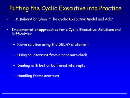 Putting the Cyclic Executive into Practice T. P. BakerAlan Shaw, “The Cyclic Executive Model and Ada” Implementation approaches for a Cyclic Executive: