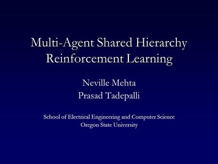 Multi-Agent Shared Hierarchy Reinforcement Learning Neville Mehta Prasad Tadepalli School of Electrical Engineering and Computer Science Oregon State University.