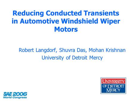 Reducing Conducted Transients in Automotive Windshield Wiper Motors Robert Langdorf, Shuvra Das, Mohan Krishnan University of Detroit Mercy.