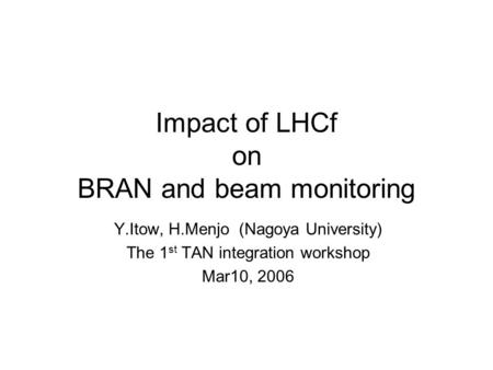 Impact of LHCf on BRAN and beam monitoring Y.Itow, H.Menjo (Nagoya University) The 1 st TAN integration workshop Mar10, 2006.