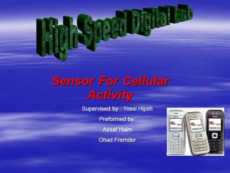 Sensor For Cellular Activity Supervised by : Yossi Hipsh Preformed by: Assaf Haim Ohad Fremder.