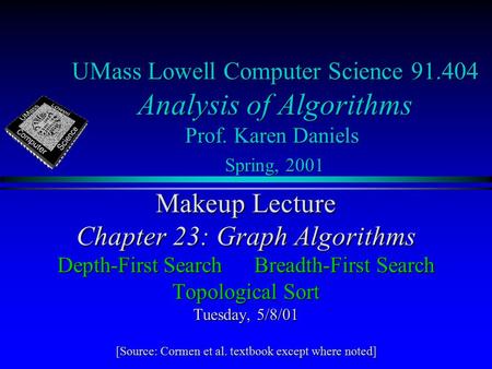 UMass Lowell Computer Science 91.404 Analysis of Algorithms Prof. Karen Daniels Spring, 2001 Makeup Lecture Chapter 23: Graph Algorithms Depth-First SearchBreadth-First.