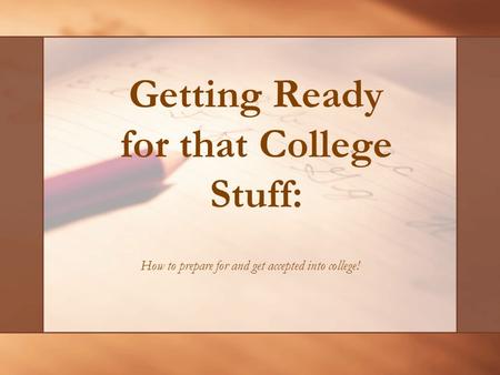 Getting Ready for that College Stuff: How to prepare for and get accepted into college!