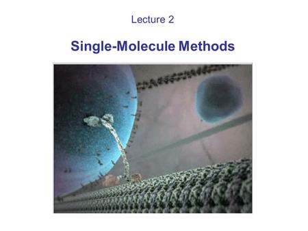 Lecture 2 Single-Molecule Methods. Advantages of single-molecule experiments Observe heterogeneity: static (differences between molecules) dynamic (history.