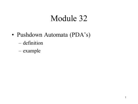 1 Module 32 Pushdown Automata (PDA’s) –definition –example.