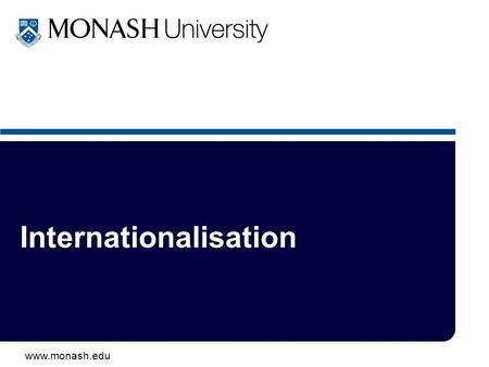 Www.monash.edu Internationalisation. www.monash.edu 2 Old - 1980s: –overseas student recruitment –off-shore campuses & programs –twinning schemes –exchange.