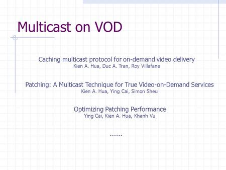 Multicast on VOD Caching multicast protocol for on-demand video delivery Kien A. Hua, Duc A. Tran, Roy Villafane Patching: A Multicast Technique for True.