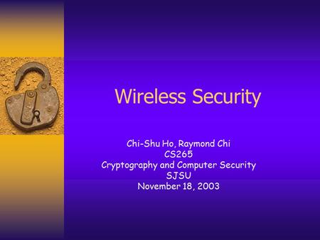 Wireless Security Chi-Shu Ho, Raymond Chi CS265 Cryptography and Computer Security SJSU November 18, 2003.