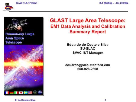 GLAST LAT Project I&T Meeting – Jan 20,2004 E. do Couto e Silva 1 GLAST Large Area Telescope: EM1 Data Analysis and Calibration Summary Report Eduardo.