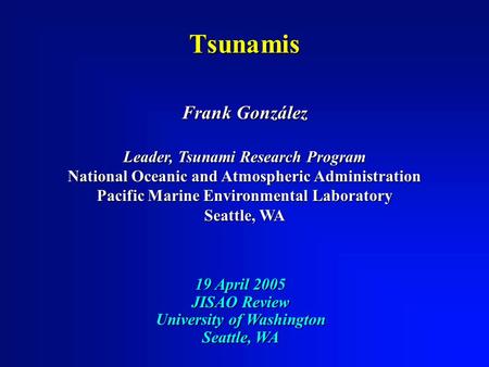 19 April 2005 JISAO Review University of Washington Seattle, WA Frank González Leader, Tsunami Research Program National Oceanic and Atmospheric Administration.
