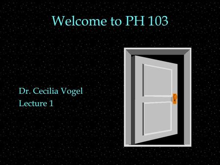 Welcome to PH 103 Dr. Cecilia Vogel Lecture 1. Class structure  Syllabus   oc