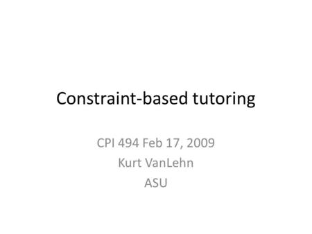 Constraint-based tutoring CPI 494 Feb 17, 2009 Kurt VanLehn ASU.
