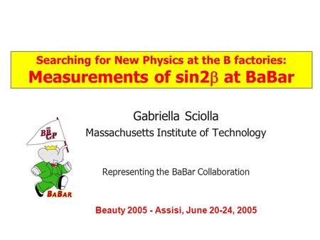 Title Gabriella Sciolla Massachusetts Institute of Technology Representing the BaBar Collaboration Beauty 2005 - Assisi, June 20-24, 2005 Searching for.