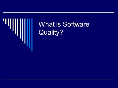 What is Software Quality?. Popular View of Quality  Quality is an intangible trait.  “I know it when I see it.”  I.e., it is interpreted in different.