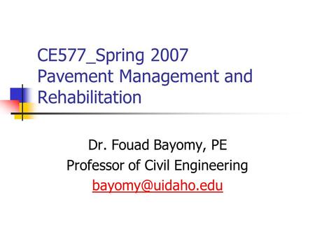 CE577_Spring 2007 Pavement Management and Rehabilitation Dr. Fouad Bayomy, PE Professor of Civil Engineering