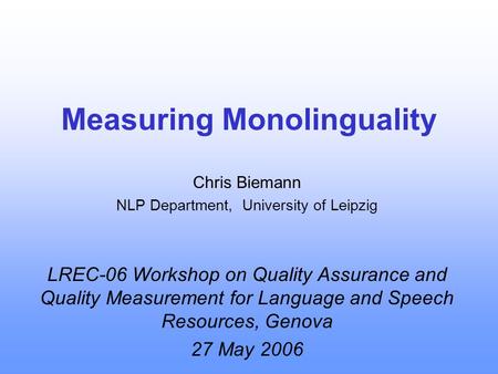 Measuring Monolinguality Chris Biemann NLP Department, University of Leipzig LREC-06 Workshop on Quality Assurance and Quality Measurement for Language.