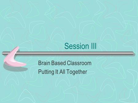 Session III Brain Based Classroom Putting It All Together.