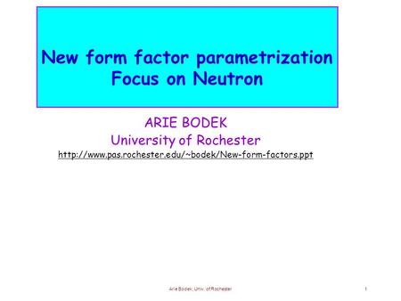 Arie Bodek, Univ. of Rochester1 New form factor parametrization Focus on Neutron ARIE BODEK University of Rochester