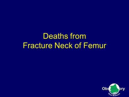 Deaths from Fracture Neck of Femur. Age standardised Death rate Fracture of Femur age 65-84 2003-2005.