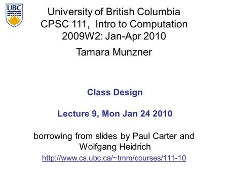 University of British Columbia CPSC 111, Intro to Computation 2009W2: Jan-Apr 2010 Tamara Munzner 1 Class Design Lecture 9, Mon Jan 24 2010