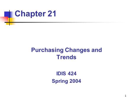 1 Chapter 21 Purchasing Changes and Trends IDIS 424 Spring 2004.