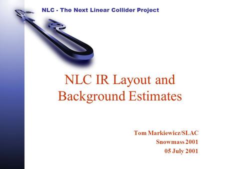 NLC - The Next Linear Collider Project NLC IR Layout and Background Estimates Tom Markiewicz/SLAC Snowmass 2001 05 July 2001.